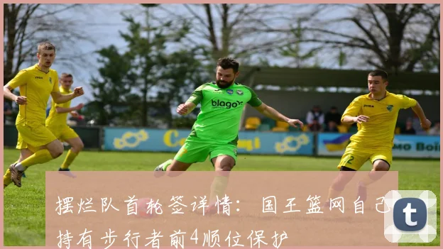 摆烂队首轮签详情：国王篮网自己持有步行者前4顺位保护