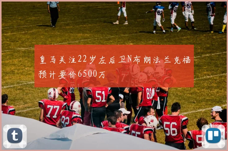 皇马关注22岁左后卫N布朗法兰克福预计要价6500万
