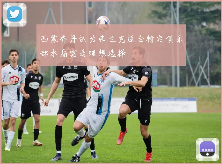 西蒙乔丹认为弗兰克适合特定俱乐部水晶宫是理想选择