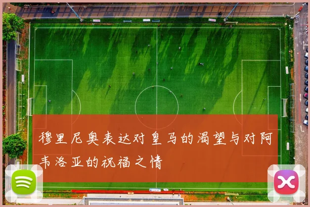 穆里尼奥表达对皇马的渴望与对阿韦洛亚的祝福之情