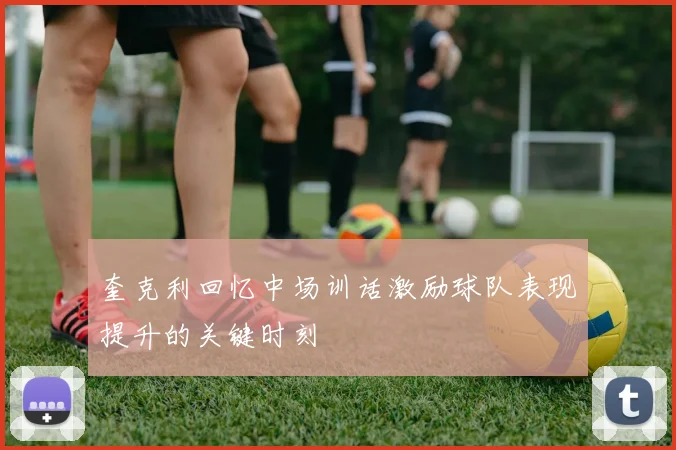 奎克利回忆中场训话激励球队表现提升的关键时刻