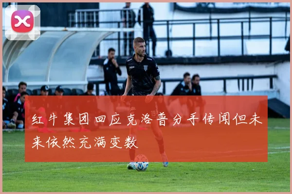 红牛集团回应克洛普分手传闻但未来依然充满变数