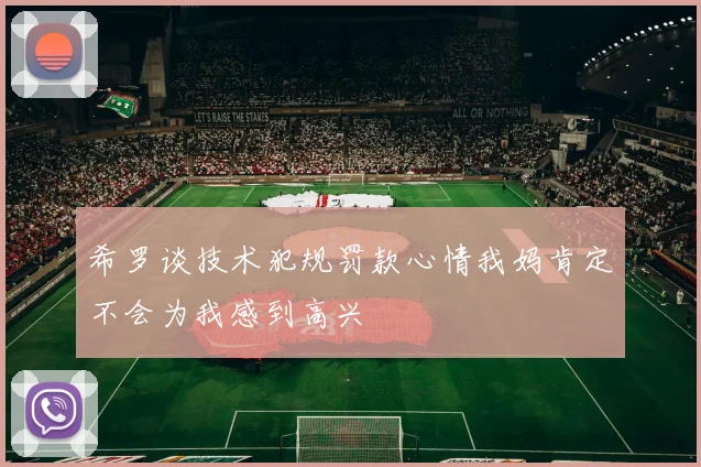 希罗谈技术犯规罚款心情我妈肯定不会为我感到高兴